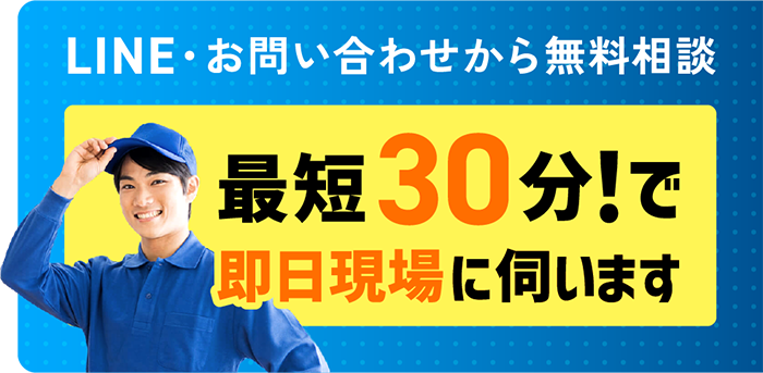 LINE・お問い合わせから無料相談 最短30分！で即日現場に伺います
