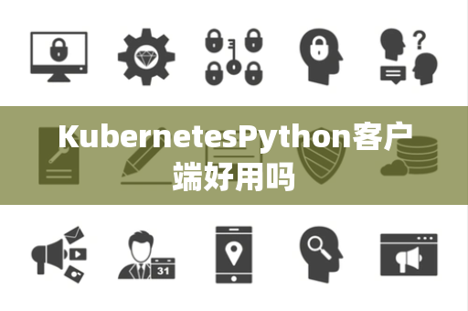 KubernetesPython客户端好用吗