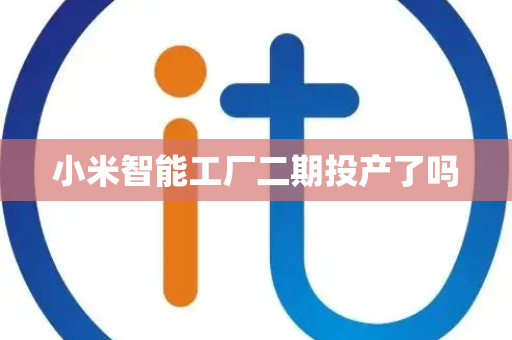小米智能工厂二期投产了吗