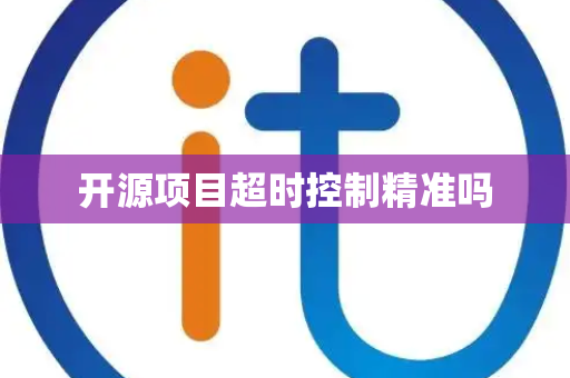 开源项目超时控制精准吗 开源项目超时控制精准吗