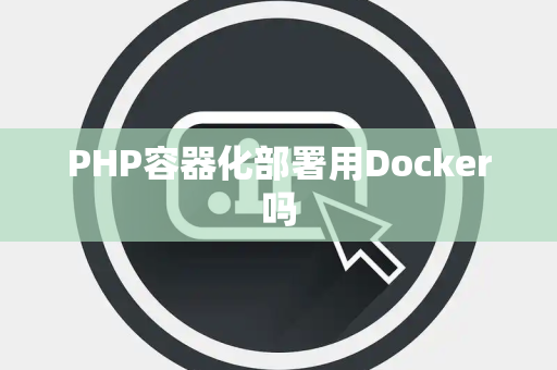 PHP容器化部署用Docker吗