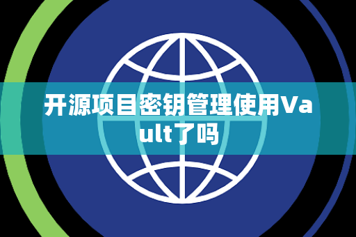 开源项目密钥管理使用Vault了吗