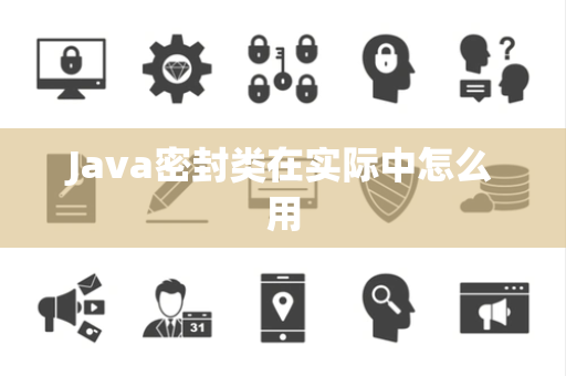 Java密封类在实际中怎么用