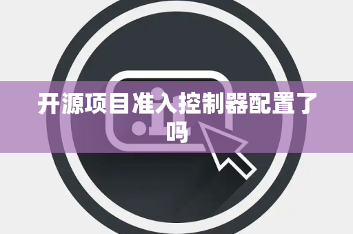 开源项目准入控制器配置了吗