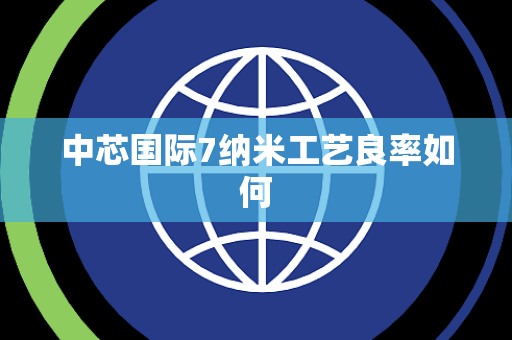 中芯国际7纳米工艺良率如何