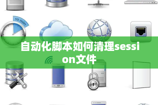自动化脚本如何清理session文件