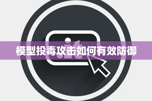 模型投毒攻击如何有效防御