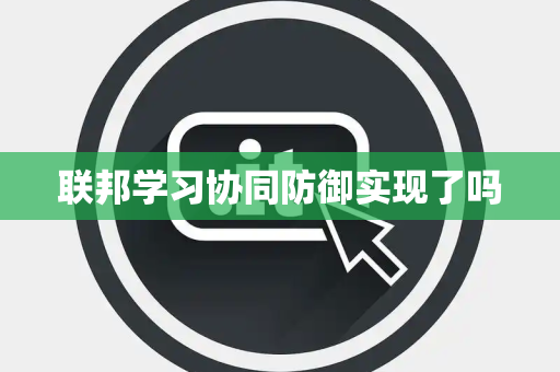 联邦学习协同防御实现了吗