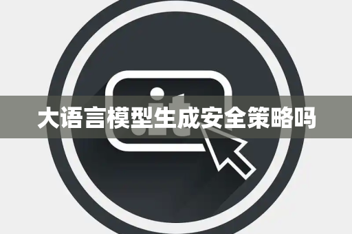 大语言模型生成安全策略吗