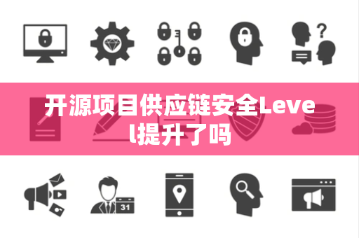 开源项目供应链安全Level提升了吗