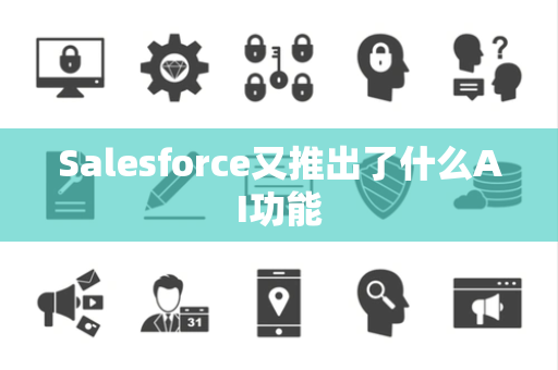 Salesforce又推出了什么AI功能