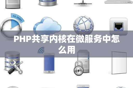 PHP共享内核在微服务中怎么用