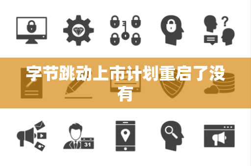 字节跳动上市计划重启了没有