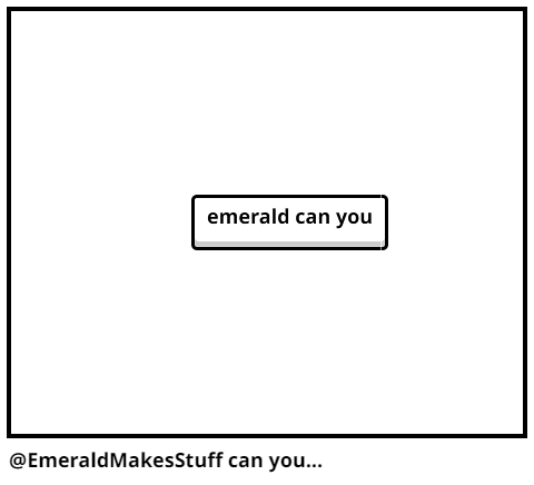 @EmeraldMakesStuff can you...