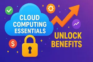 Cloud Computing Essentials Unlock Benefits for Your Business