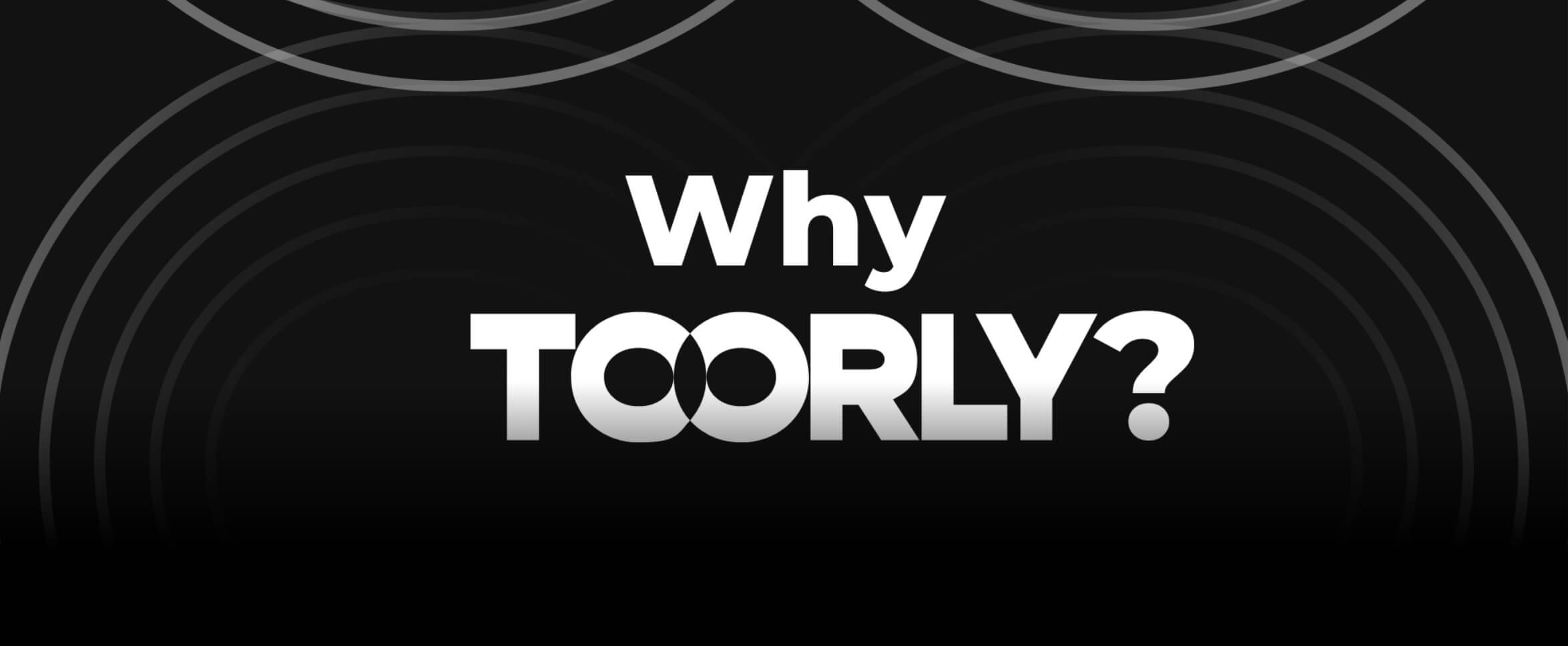 Why TOORLY?