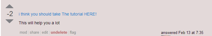 An answer with score −2, with the contents: ‘i think you should take The tutorial HERE!  This will help you a lot’. The first sentence is a link.