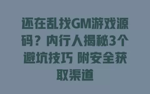 还在乱找GM游戏源码?内行人揭秘3个避坑技巧 附安全获取渠道