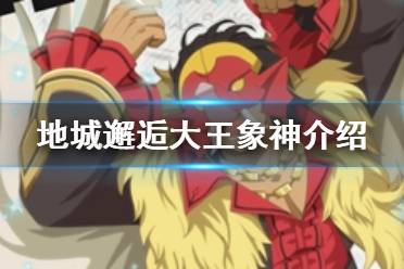 《地城邂逅记忆憧憬》大王象神介绍 大王象神迦尼萨技能一览