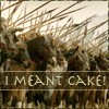 I meant cake!