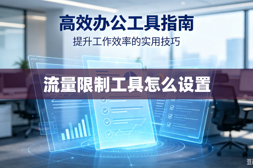 流量限制工具怎么设置-第1张图片-电脑手机工具软件下载 - 免费实用工具合集 | 联启科技