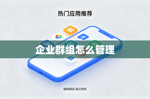 企业群组怎么管理-第1张图片-电脑手机工具软件下载 - 免费实用工具合集 | 联启科技 企业群组怎么管理-第1张图片-电脑手机工具软件下载 - 免费实用工具合集 | 联启科技
