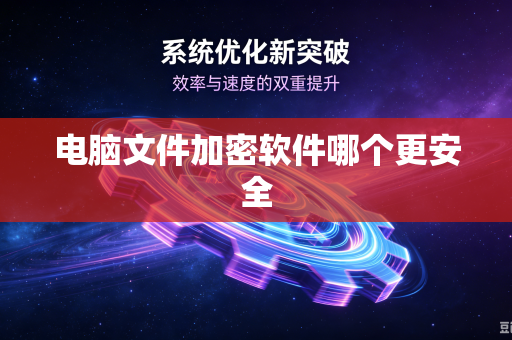 电脑文件加密软件哪个更安全
