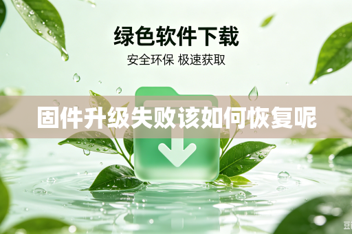 固件升级失败该如何恢复呢-第1张图片-电脑手机工具软件下载 - 免费实用工具合集 | 联启科技