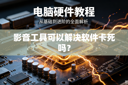 影音工具可以解决软件卡死吗？-第1张图片-电脑手机工具软件下载 - 免费实用工具合集 | 联启科技
