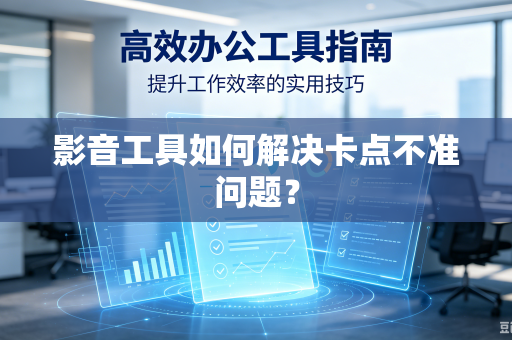 影音工具如何解决卡点不准问题?-第1张图片-电脑手机工具软件下载 - 免费实用工具合集 | 联启科技 影音工具如何解决卡点不准问题?-第1张图片-电脑手机工具软件下载 - 免费实用工具合集 | 联启科技