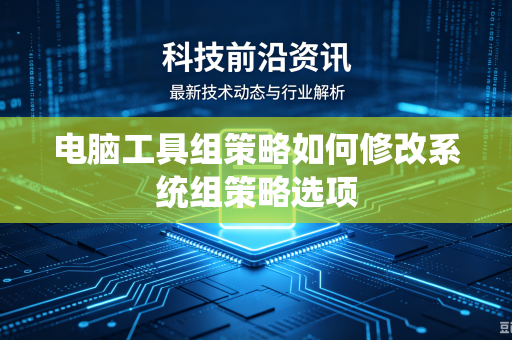 电脑工具组策略如何修改系统组策略选项-第1张图片-电脑手机工具软件下载 - 免费实用工具合集 | 联启科技 电脑工具组策略如何修改系统组策略选项-第1张图片-电脑手机工具软件下载 - 免费实用工具合集 | 联启科技
