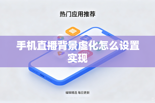 手机直播背景虚化怎么设置实现-第1张图片-电脑手机工具软件下载 - 免费实用工具合集 | 联启科技 手机直播背景虚化怎么设置实现-第1张图片-电脑手机工具软件下载 - 免费实用工具合集 | 联启科技