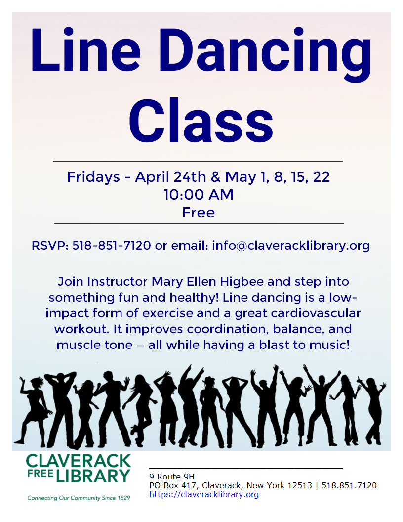 Image of a flyer promoting a library class for Free Line Dancing  on Fridays - April 24th & May 1, 8, 15, 22 10:00 AM Free RSVP: 518-851-7120 or email: info@claveracklibrary.org
Join Instructor Mary Ellen Higbee and step into something fun and healthy! Line dancing is a low-impact form of exercise and a great cardiovascular workout. It improves coordination, balance, and muscle tone — all while having a blast to music!