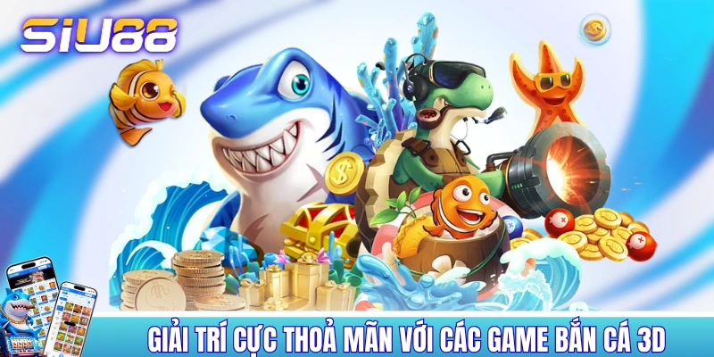 Giải trí cực thỏa mãn với các game bắn cá 3D