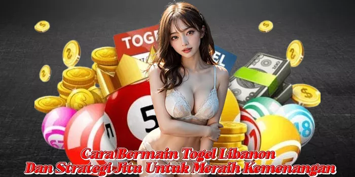 Cara Bermain Togel Libanon Dan Strategi Jitu Untuk Meraih Kemenangan