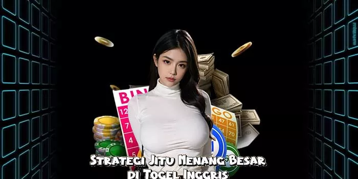 Strategi Jitu Menang Besar di Togel Inggris 
