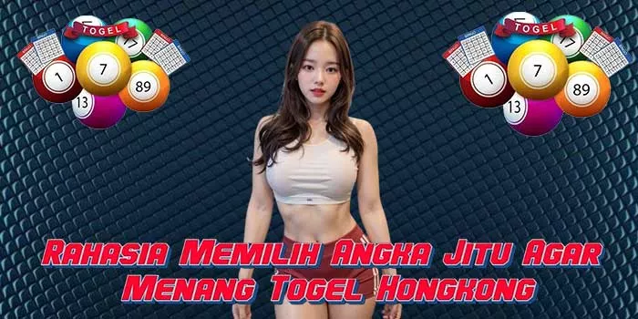 Rahasia Memilih Angka Jitu Agar Menang Togel Hongkong
