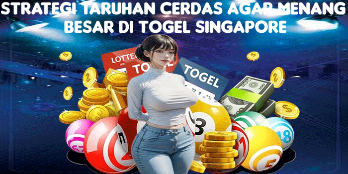 Strategi Taruhan Cerdas Agar Menang Besar di Togel Singapore