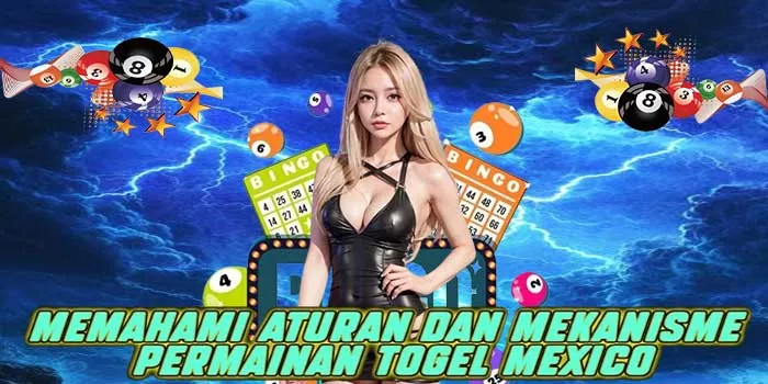 Memahami Aturan dan Mekanisme Permainan Togel Mexico