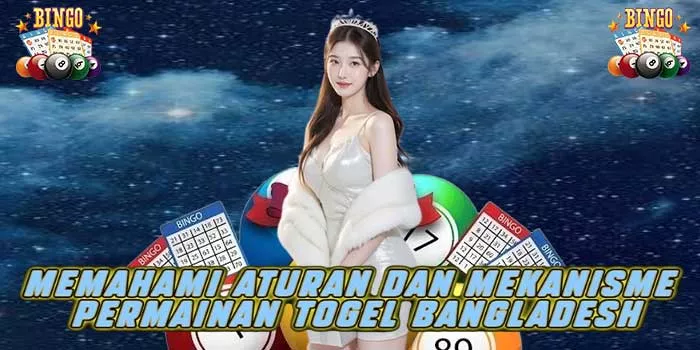 Memahami Aturan dan Mekanisme Permainan Togel Bangladesh