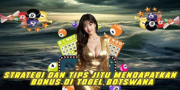 Strategi Dan Tips Jitu Mendapatkan Bonus di Togel Botswana