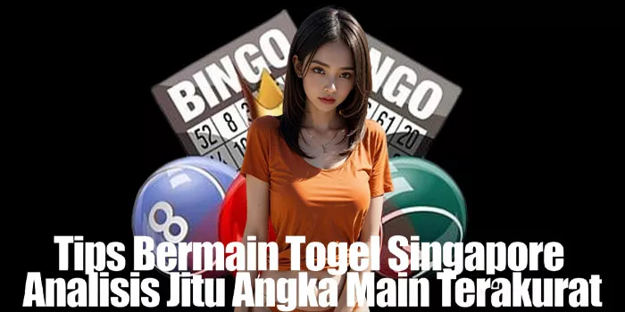 Tips Bermain Togel Singapore Analisis Jitu Angka Main Terakurat