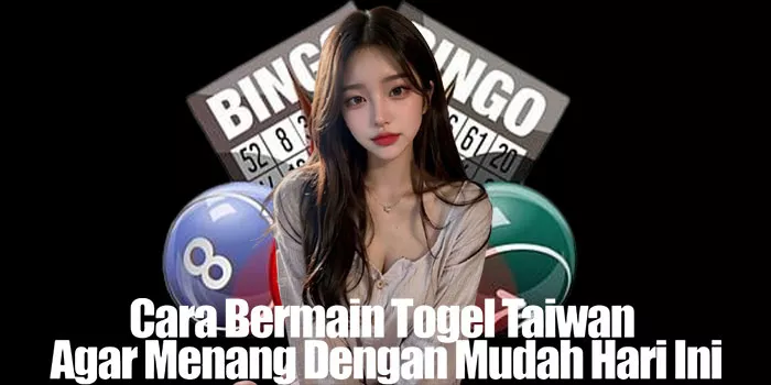 Cara Bermain Togel Taiwan Agar Menang Dengan Mudah Hari Ini