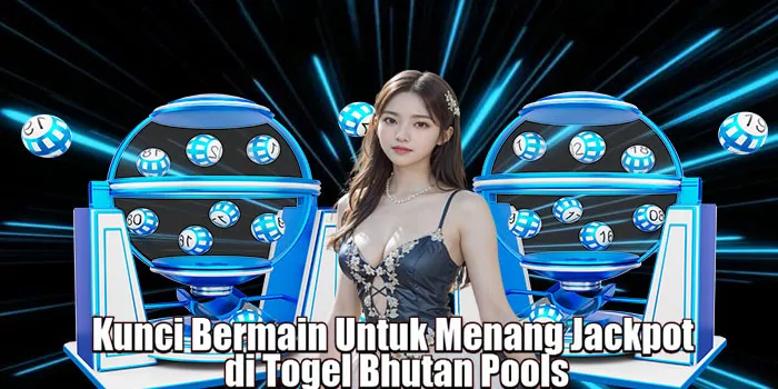 Kunci Bermain Untuk Menang Jackpot di Togel Bhutan Pools