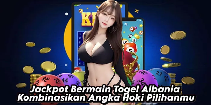 Jackpot Bermain Togel Albania Kombinasikan Angka Hoki Pilihanmu
