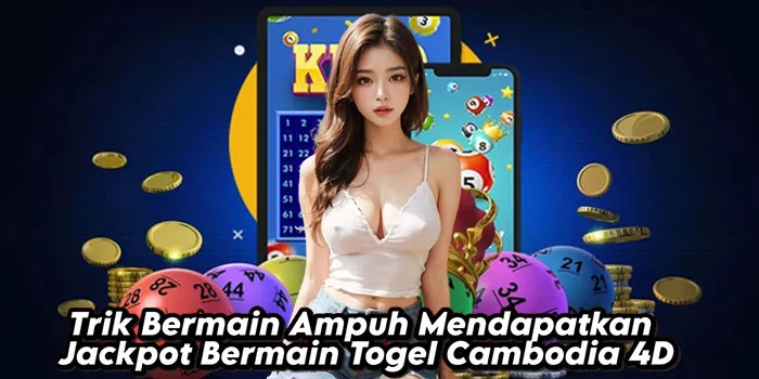 Trik Bermain Ampuh Mendapatkan Jackpot Bermain Togel Cambodia 4D