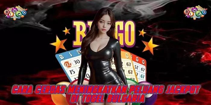 Cara Cerdas Meningkatkan Peluang Jackpot di Togel Bulgaria