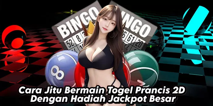 Cara Jitu Bermain Togel Prancis 2D Dengan Hadiah Jackpot Besar