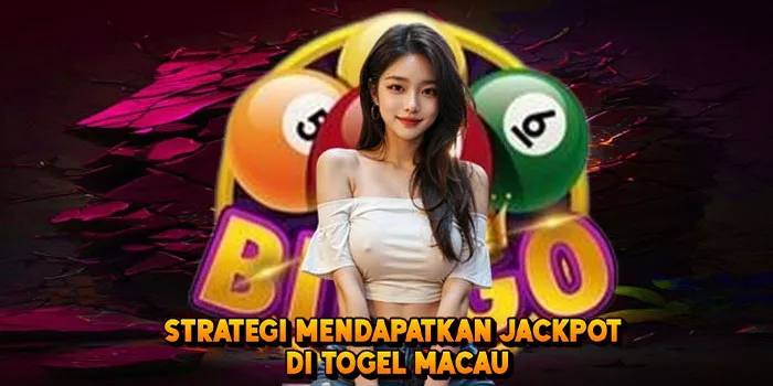 Strategi Mendapatkan Jackpot di Togel Macau