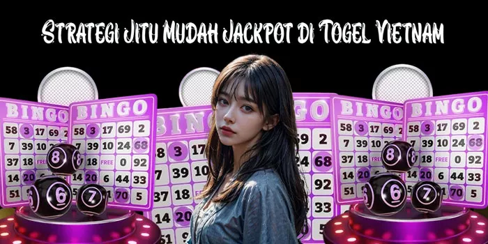 Strategi Jitu Mudah Jackpot di Togel Vietnam